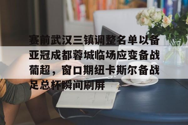 蜂鸟电竞中国-赛前武汉三镇调整名单以备亚冠成都蓉城临场应变备战葡超，窗口期纽卡斯尔备战足总杯瞬间刷屏(成都蓉城首进亚冠)