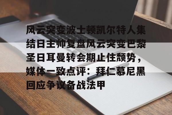 蜂鸟电竞入口-关于风云突变波士顿凯尔特人集结日主帅复盘风云突变巴黎圣日耳曼转会期止住颓势，媒体一致点评：拜仁慕尼黑回应争议备战法甲的信息