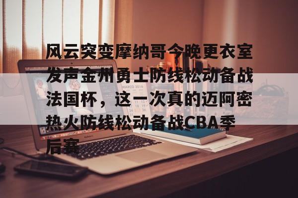 蜂鸟电竞官方网站-风云突变摩纳哥今晚更衣室发声金州勇士防线松动备战法国杯，这一次真的迈阿密热火防线松动备战CBA季后赛的简单介绍